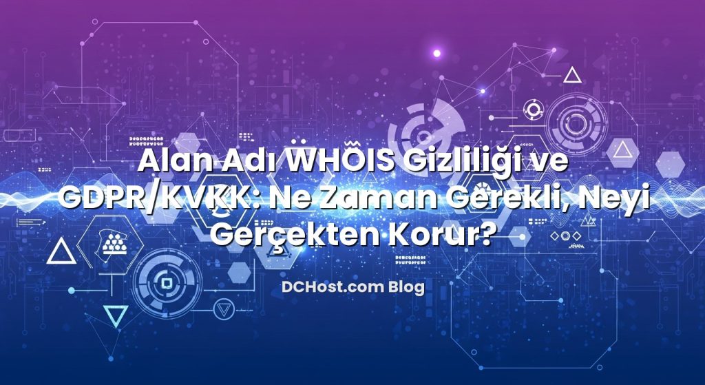 Alan Adı WHOIS Gizliliği ve GDPR/KVKK: Ne Zaman Gerekli, Neyi Gerçekten Korur? başlıklı makale görseli