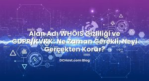 Alan Adı WHOIS Gizliliği ve GDPR/KVKK: Ne Zaman Gerekli, Neyi Gerçekten Korur?