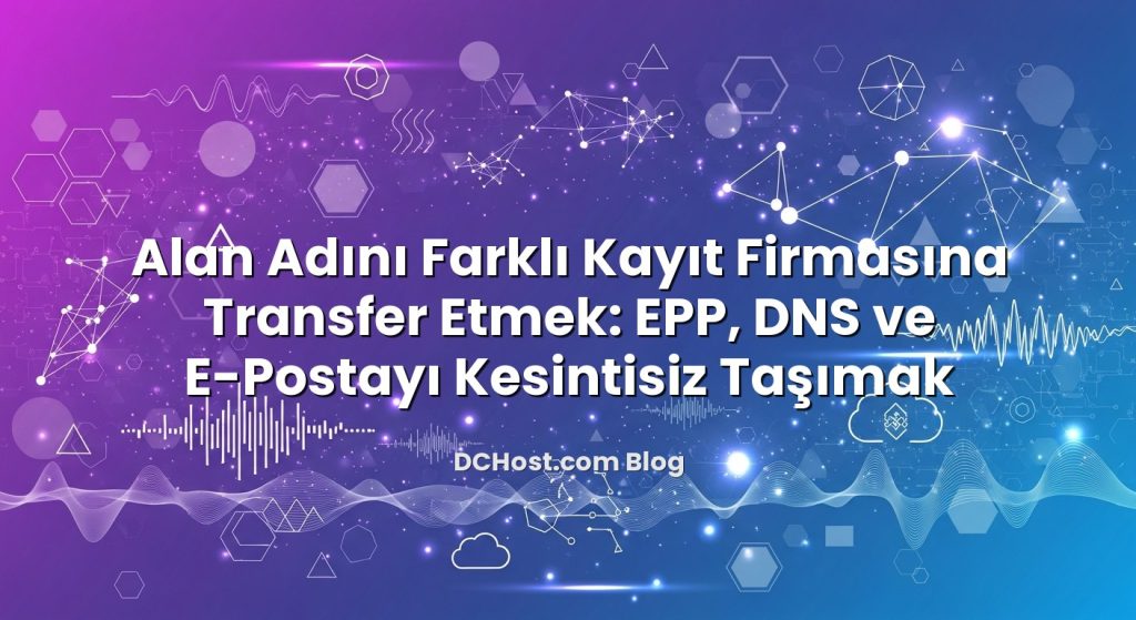 Alan Adını Farklı Kayıt Firmasına Transfer Etmek: EPP, DNS ve E‑Postayı Kesintisiz Taşımak