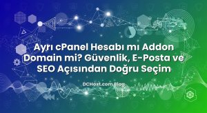 Ayrı cPanel Hesabı mı Addon Domain mi? Güvenlik, E‑Posta ve SEO Açısından Doğru Seçim