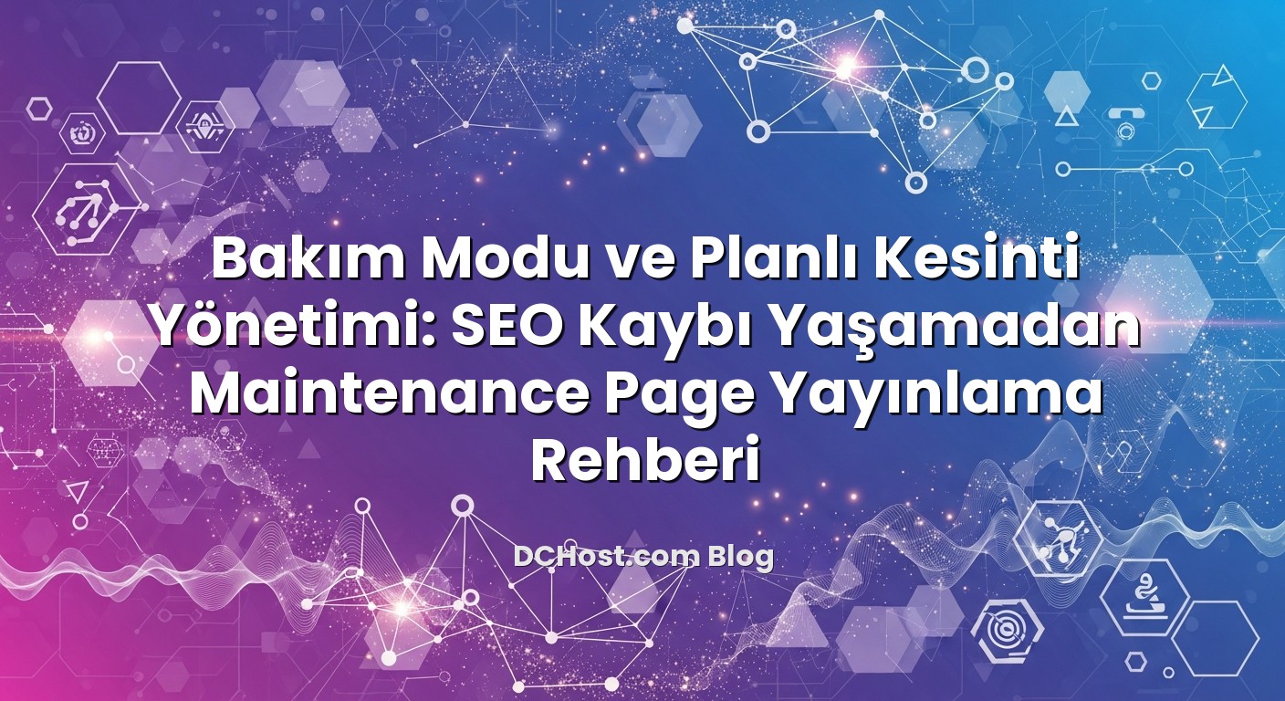 Bakım Modu ve Planlı Kesinti Yönetimi: SEO Kaybı Yaşamadan Maintenance Page Yayınlama Rehberi konusunu açıklayan i...
