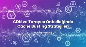 CDN ve Tarayıcı Önbelleğinde Cache Busting Stratejileri