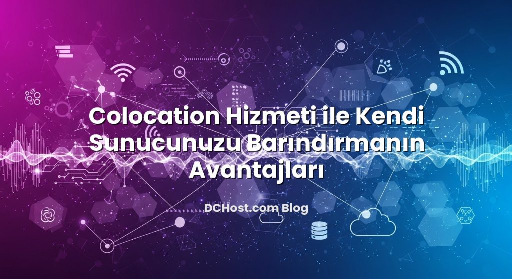 Colocation Hizmeti ile Kendi Sunucunuzu Barındırmanın Avantajları