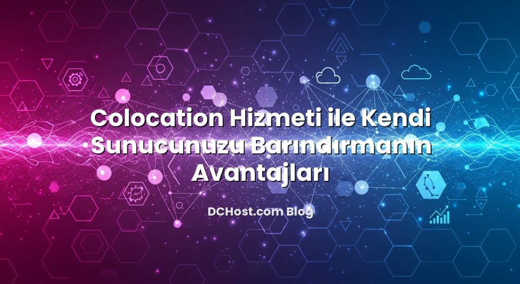 Colocation Hizmeti ile Kendi Sunucunuzu Barındırmanın Avantajları