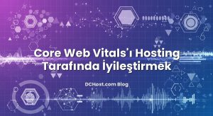 Core Web Vitals’ı Hosting Tarafında İyileştirmek