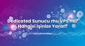 Dedicated Sunucu mu VPS mi? Hangisi İşinize Yarar?