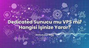 Dedicated Sunucu mu VPS mi? Hangisi İşinize Yarar?