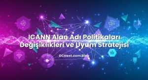 ICANN Alan Adı Politikaları Değişiklikleri ve Uyum Stratejisi