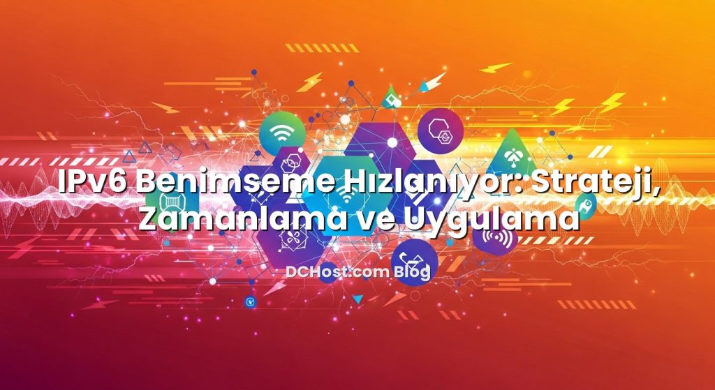 IPv6 Benimseme Hızlanıyor: Strateji, Zamanlama ve Uygulama