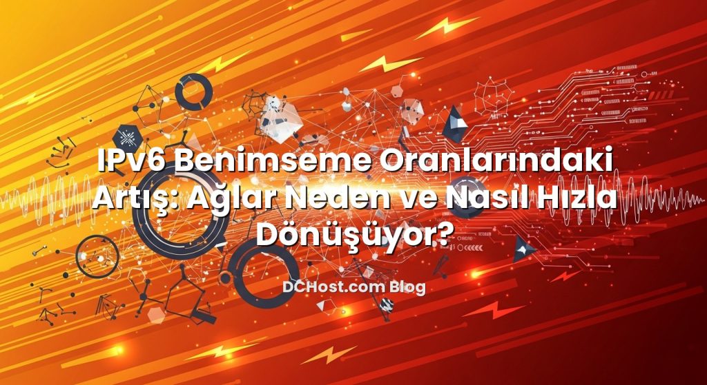 IPv6 Benimseme Oranlarındaki Artış: Ağlar Neden ve Nasıl Hızla Dönüşüyor?