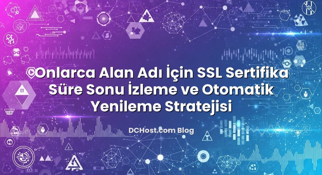 Onlarca Alan Adı İçin SSL Sertifika Süre Sonu İzleme ve Otomatik Yenileme Stratejisi