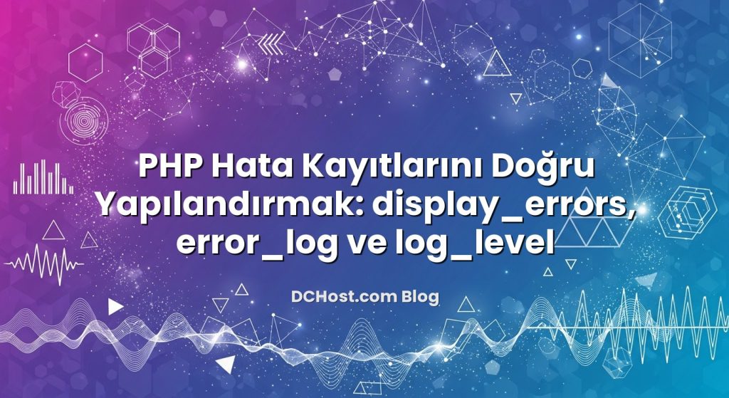 PHP Hata Kayıtlarını Doğru Yapılandırmak: display_errors, error_log ve log_level