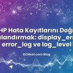 PHP Hata Kayıtlarını Doğru Yapılandırmak: display_errors, error_log ve log_level
