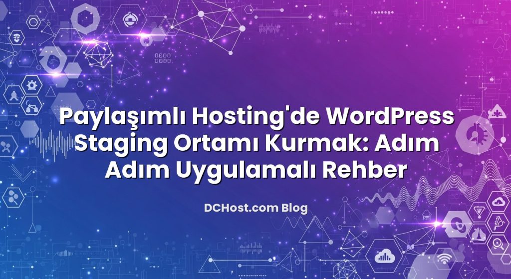 Paylaşımlı Hosting’de WordPress Staging Ortamı Kurmak: Adım Adım Uygulamalı Rehber