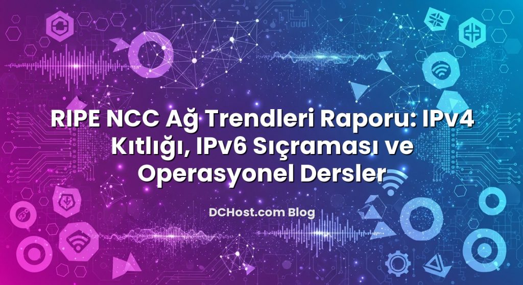 RIPE NCC Ağ Trendleri Raporu: IPv4 Kıtlığı, IPv6 Sıçraması ve Operasyonel Dersler