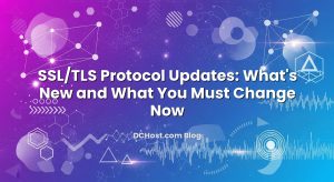SSL/TLS Protocol Updates: What’s New and What You Must Change Now