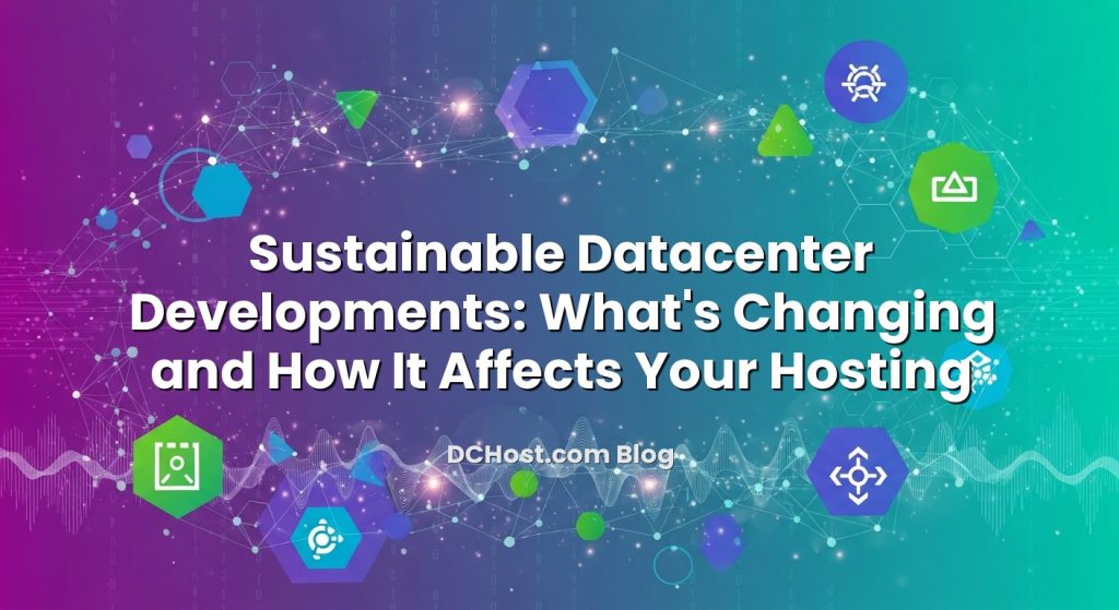 Sustainable Datacenter Developments: What’s Changing and How It Affects Your Hosting