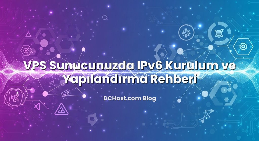 VPS Sunucunuzda IPv6 Kurulum ve Yapılandırma Rehberi
