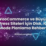 WooCommerce ve Büyük WordPress Siteleri İçin Disk, IOPS ve inode Planlama Rehberi