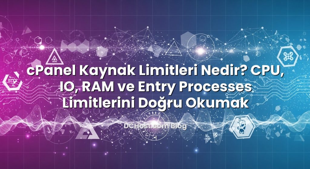 cPanel Kaynak Limitleri Nedir? CPU, IO, RAM ve Entry Processes Limitlerini Doğru Okumak
