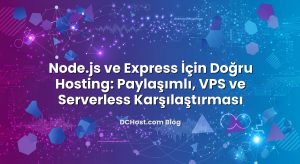 Node.js ve Express İçin Doğru Hosting: Paylaşımlı, VPS ve Serverless Karşılaştırması