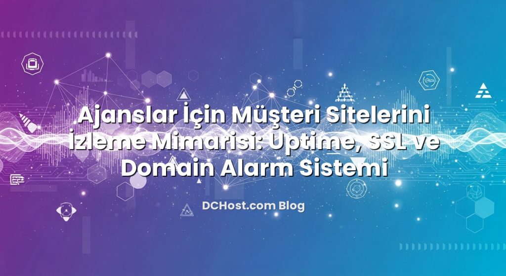 Ajanslar İçin Müşteri Sitelerini İzleme Mimarisi: Uptime, SSL ve Domain Alarm Sistemi