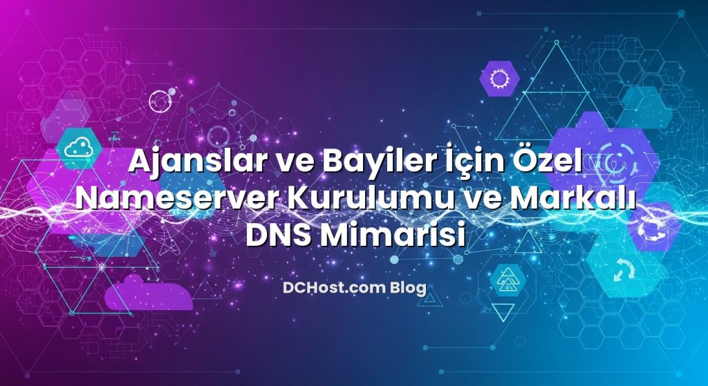 Ajanslar ve Bayiler İçin Özel Nameserver Kurulumu ve Markalı DNS Mimarisi