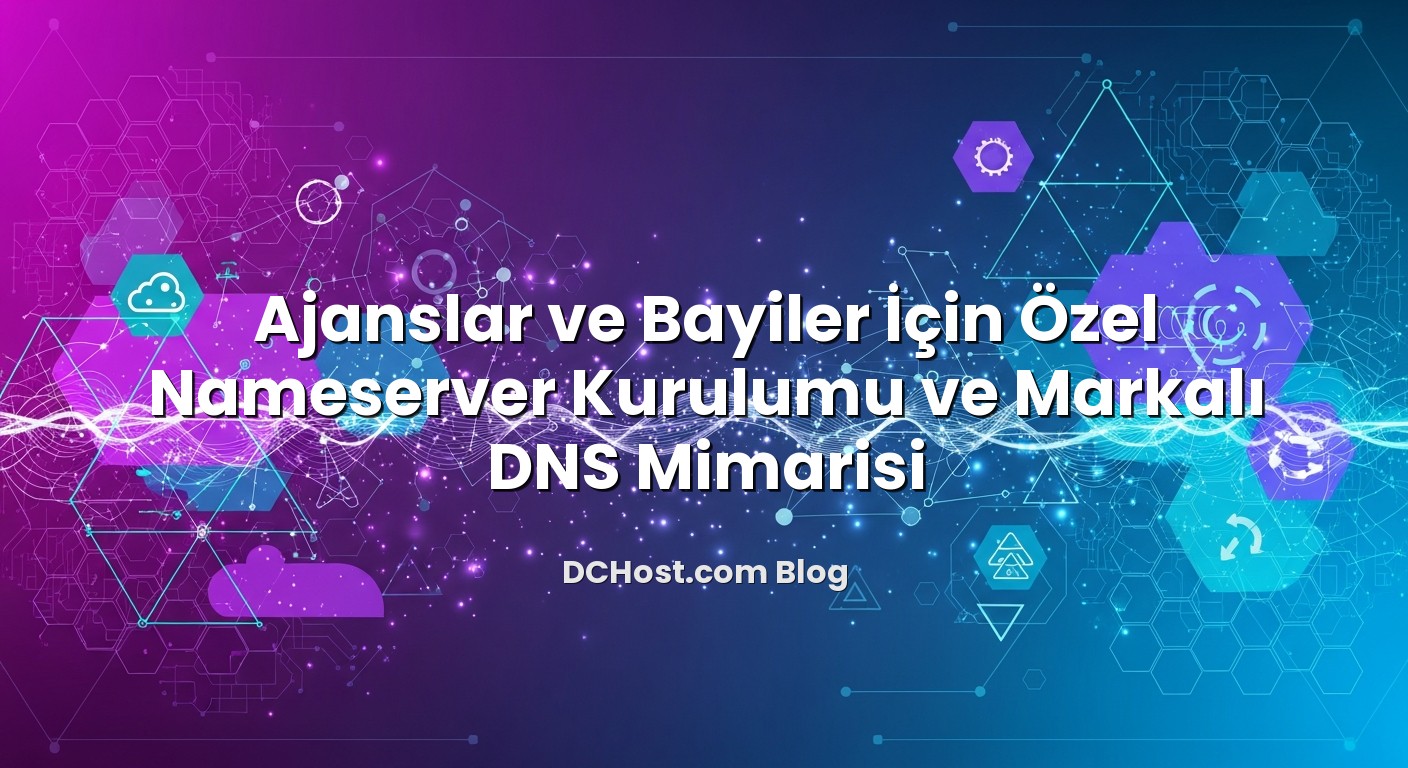 Ajanslar ve Bayiler İçin Özel Nameserver Kurulumu ve Markalı DNS Mimarisi başlıklı makale görseli