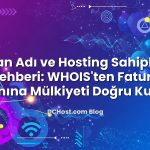 Alan Adı ve Hosting Sahipliği Rehberi: WHOIS’ten Fatura Ünvanına Mülkiyeti Doğru Kurmak