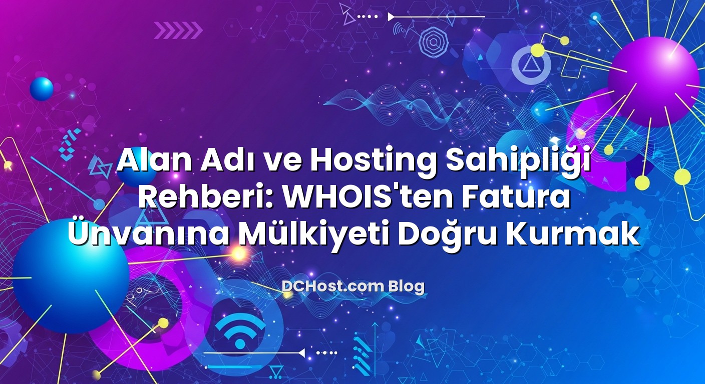 Alan Adı ve Hosting Sahipliği Rehberi: WHOIS’ten Fatura Ünvanına Mülkiyeti Doğru Kurmak başlıklı makale görseli