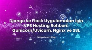 Django ve Flask Uygulamaları İçin VPS Hosting Rehberi: Gunicorn/Uvicorn, Nginx ve SSL