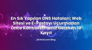 En Sık Yapılan DNS Hataları: Web Sitesi ve E‑Postayı Uçurmadan Önce Kontrol Etmeniz Gereken 10 Kayıt