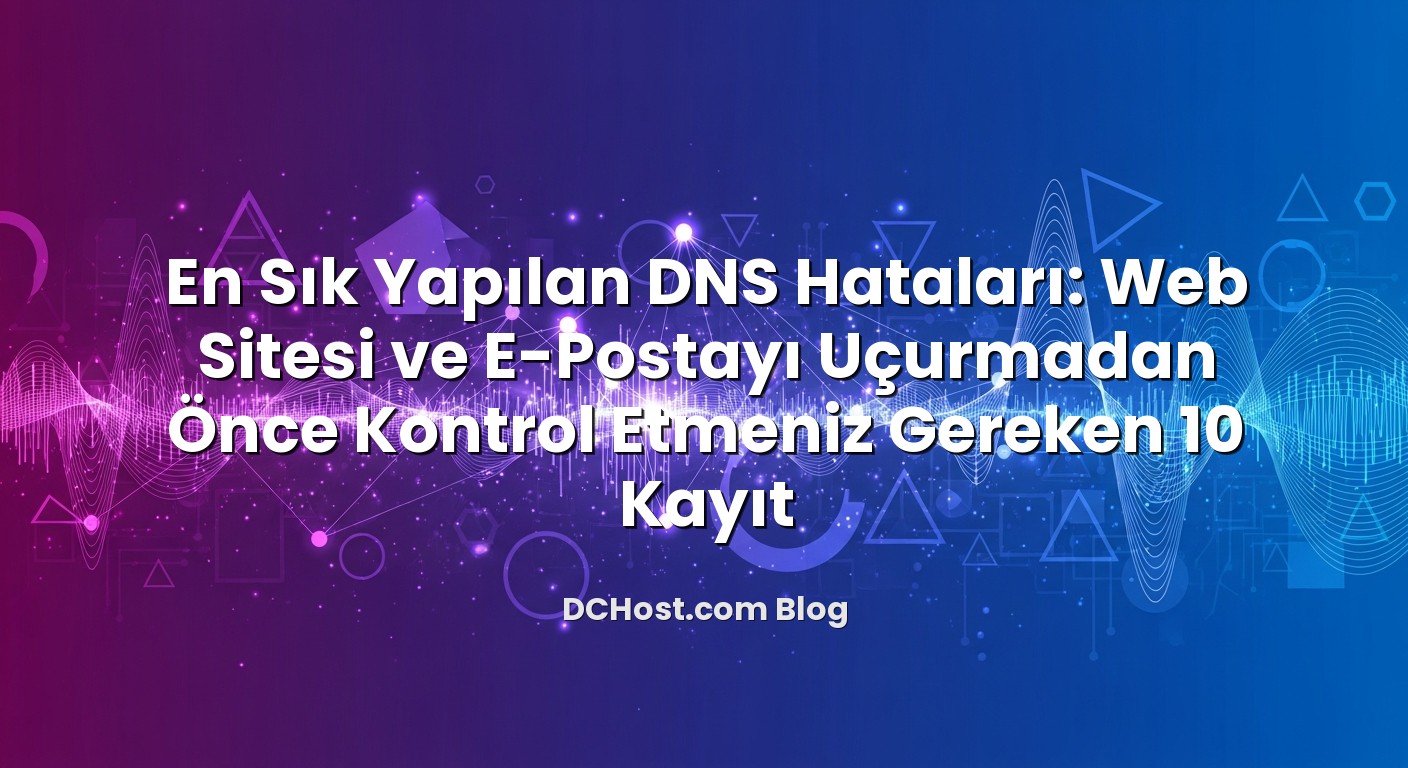 En Sık Yapılan DNS Hataları: Web Sitesi ve E‑Postayı Uçurmadan Önce Kontrol Etmeniz Gereken 10 Kayıt hakkında bi...