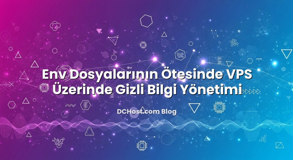 Env Dosyalarının Ötesinde VPS Üzerinde Gizli Bilgi Yönetimi