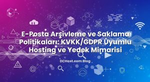 E‑Posta Arşivleme ve Saklama Politikaları: KVKK/GDPR Uyumlu Hosting ve Yedek Mimarisi