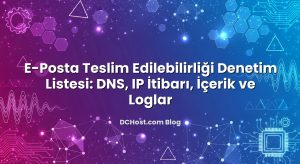 E‑Posta Teslim Edilebilirliği Denetim Listesi: DNS, IP İtibarı, İçerik ve Loglar