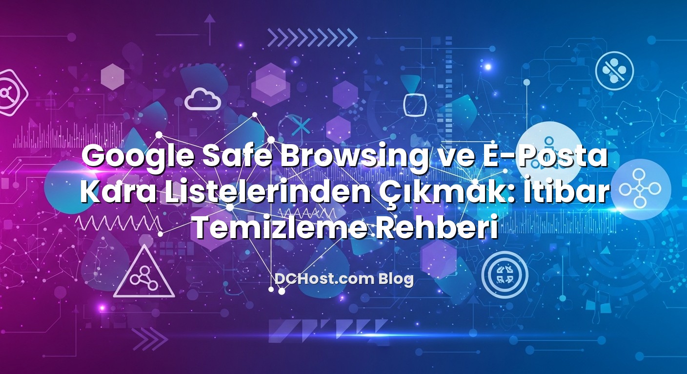 Google Safe Browsing ve E‑Posta Kara Listelerinden Çıkmak: İtibar Temizleme Rehberi hakkında bilgilendirici görsel