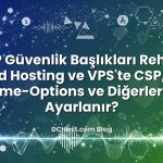 HTTP Güvenlik Başlıkları Rehberi: Shared Hosting ve VPS’te CSP, HSTS, X‑Frame‑Options ve Diğerleri Nasıl Ayarlanır?