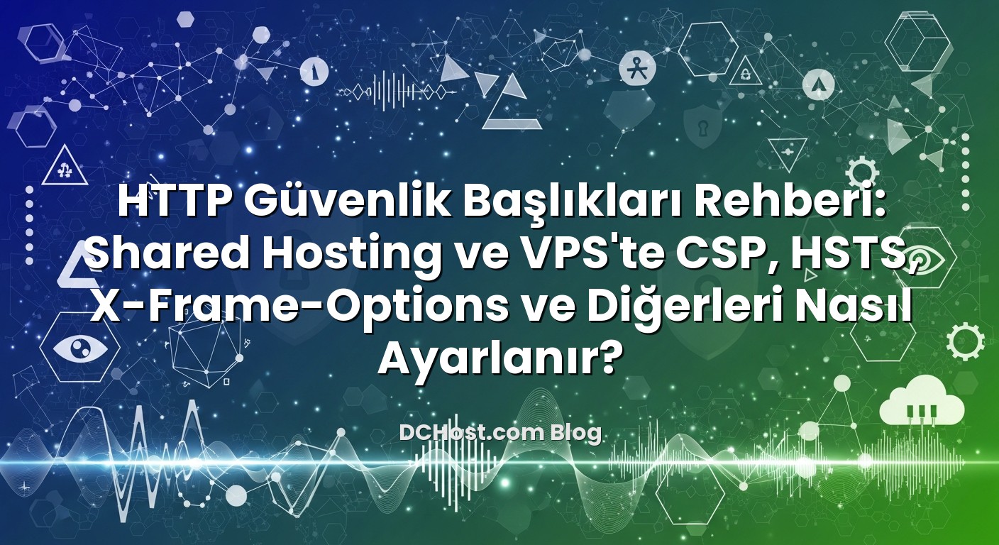 HTTP Güvenlik Başlıkları Rehberi: Shared Hosting ve VPS’te CSP, HSTS, X‑Frame‑Options ve Diğerleri Nasıl Ayarl...