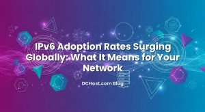 IPv6 Adoption Rates Surging Globally: What It Means for Your Network