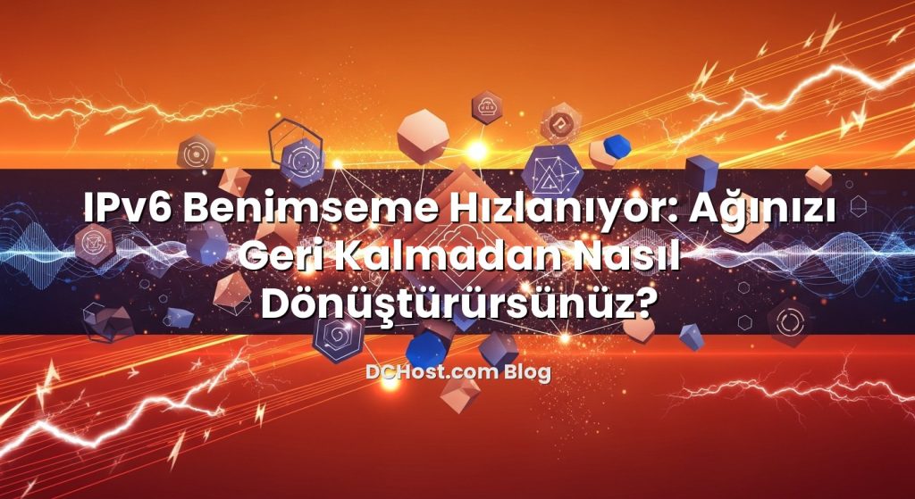 IPv6 Benimseme Hızlanıyor: Ağınızı Geri Kalmadan Nasıl Dönüştürürsünüz?
