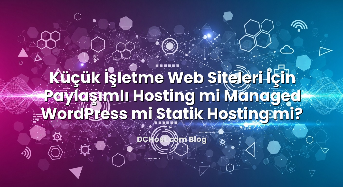 Küçük İşletme Web Siteleri İçin Paylaşımlı Hosting mi Managed WordPress mi Statik Hosting mi? için hazırlanmı...