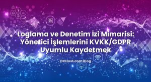 Loglama ve Denetim İzi Mimarisi: Yönetici İşlemlerini KVKK/GDPR Uyumlu Kaydetmek