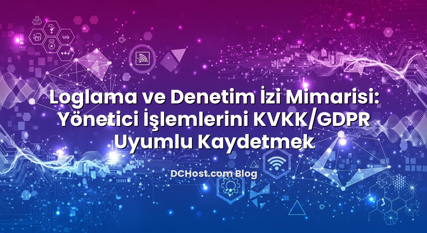 Loglama ve Denetim İzi Mimarisi: Yönetici İşlemlerini KVKK/GDPR Uyumlu Kaydetmek konusunu açıklayan infografik