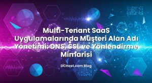 Multi‑Tenant SaaS Uygulamalarında Müşteri Alan Adı Yönetimi: DNS, SSL ve Yönlendirme Mimarisi
