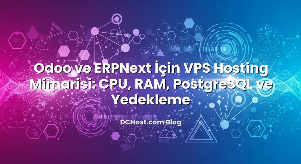 Odoo ve ERPNext İçin VPS Hosting Mimarisi: CPU, RAM, PostgreSQL ve Yedekleme