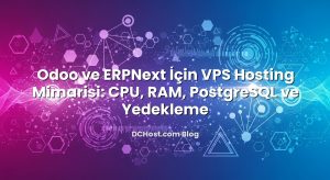 Odoo ve ERPNext İçin VPS Hosting Mimarisi: CPU, RAM, PostgreSQL ve Yedekleme