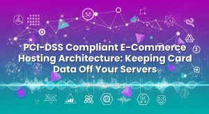 PCI‑DSS Compliant E‑Commerce Hosting Architecture: Keeping Card Data Off Your Servers