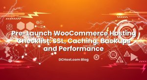 Pre-Launch WooCommerce Hosting Checklist: SSL, Caching, Backups and Performance