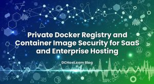 Private Docker Registry and Container Image Security for SaaS and Enterprise Hosting